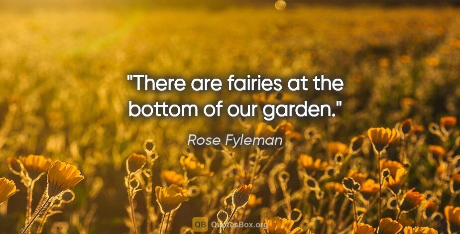 Rose Fyleman quote: "There are fairies at the bottom of our garden."