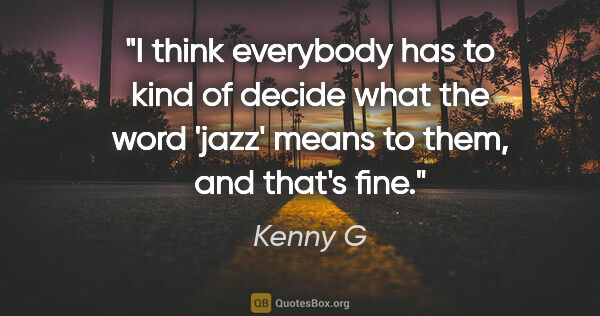 Kenny G quote: "I think everybody has to kind of decide what the word 'jazz'..."