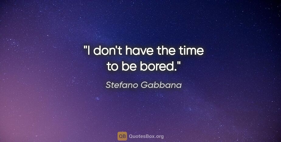 Stefano Gabbana quote: "I don't have the time to be bored."