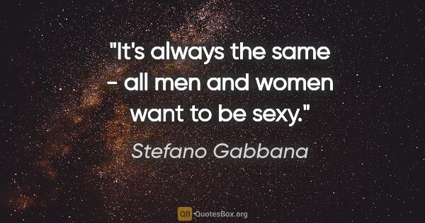 Stefano Gabbana quote: "It's always the same - all men and women want to be sexy."