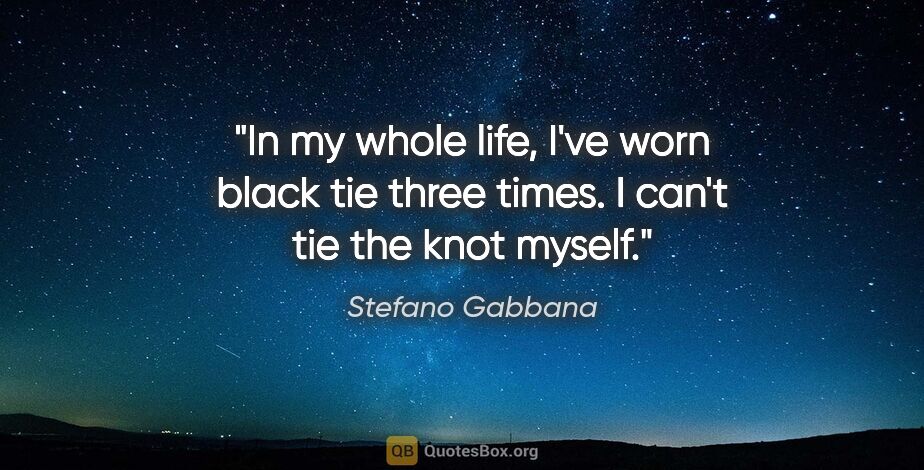 Stefano Gabbana quote: "In my whole life, I've worn black tie three times. I can't tie..."