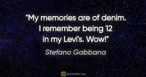 Stefano Gabbana quote: "My memories are of denim. I remember being 12 in my Levi's. Wow!"