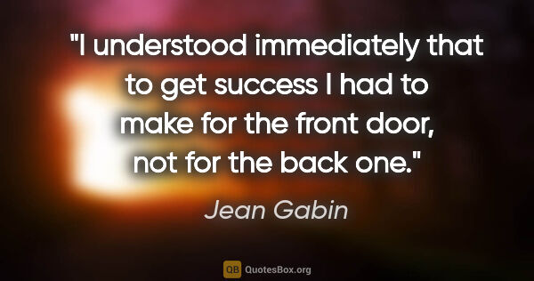 Jean Gabin quote: "I understood immediately that to get success I had to make for..."