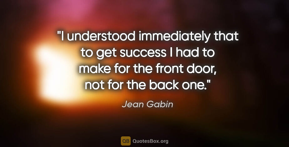 Jean Gabin quote: "I understood immediately that to get success I had to make for..."