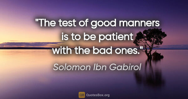 Solomon Ibn Gabirol quote: "The test of good manners is to be patient with the bad ones."