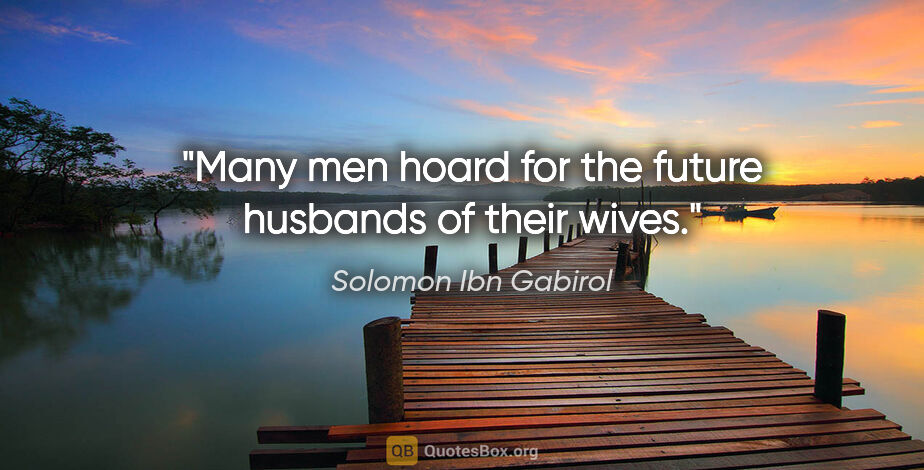Solomon Ibn Gabirol quote: "Many men hoard for the future husbands of their wives."
