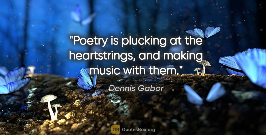 Dennis Gabor quote: "Poetry is plucking at the heartstrings, and making music with..."
