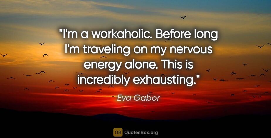 Eva Gabor quote: "I'm a workaholic. Before long I'm traveling on my nervous..."