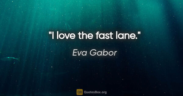 Eva Gabor quote: "I love the fast lane."