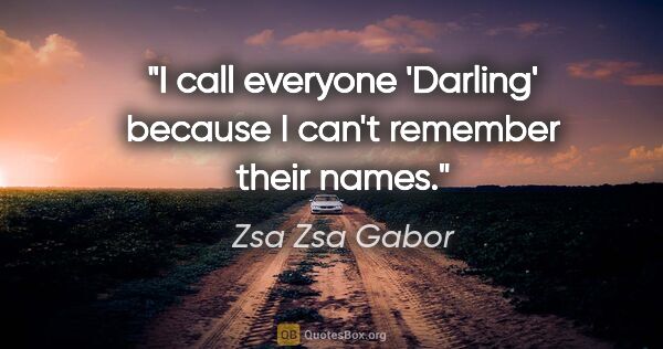 Zsa Zsa Gabor quote: "I call everyone 'Darling' because I can't remember their names."