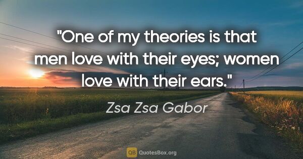 Zsa Zsa Gabor quote: "One of my theories is that men love with their eyes; women..."