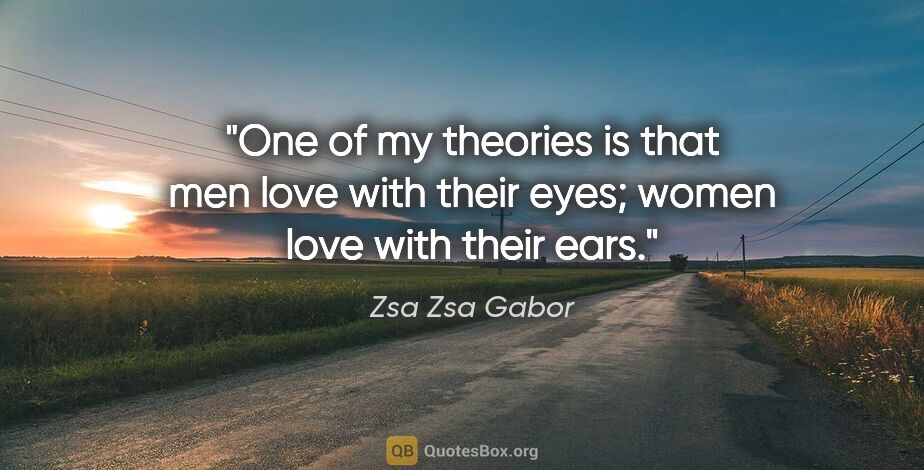 Zsa Zsa Gabor quote: "One of my theories is that men love with their eyes; women..."