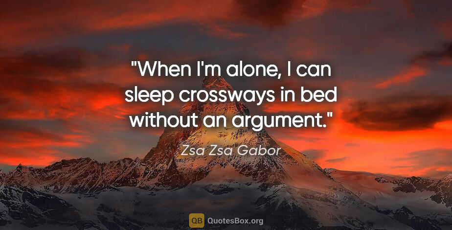 Zsa Zsa Gabor quote: "When I'm alone, I can sleep crossways in bed without an argument."