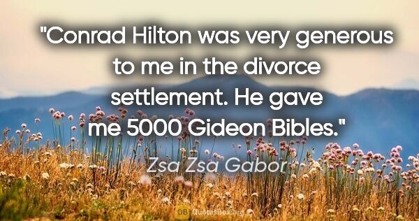 Zsa Zsa Gabor quote: "Conrad Hilton was very generous to me in the divorce..."