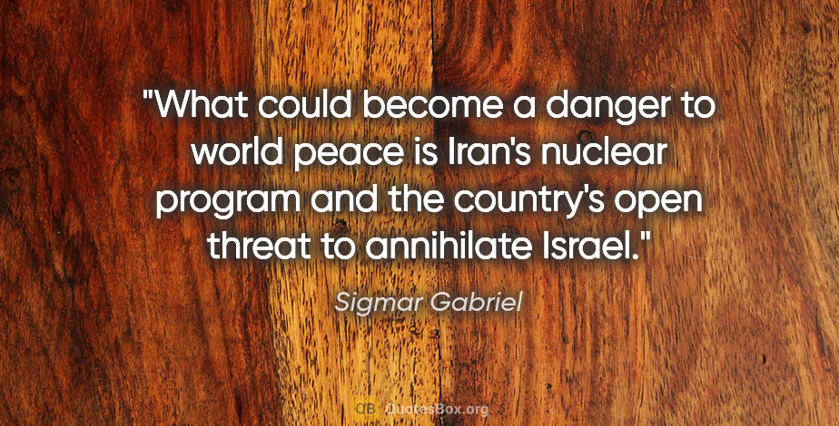 Sigmar Gabriel quote: "What could become a danger to world peace is Iran's nuclear..."