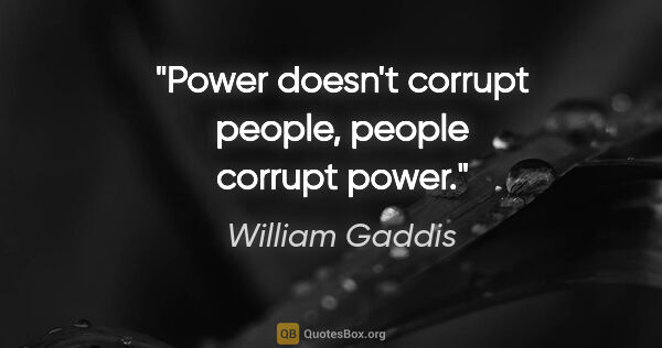 William Gaddis quote: "Power doesn't corrupt people, people corrupt power."