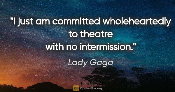 Lady Gaga quote: "I just am committed wholeheartedly to theatre with no..."