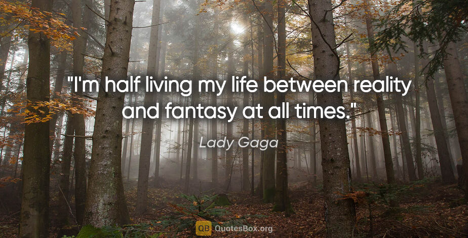 Lady Gaga quote: "I'm half living my life between reality and fantasy at all times."