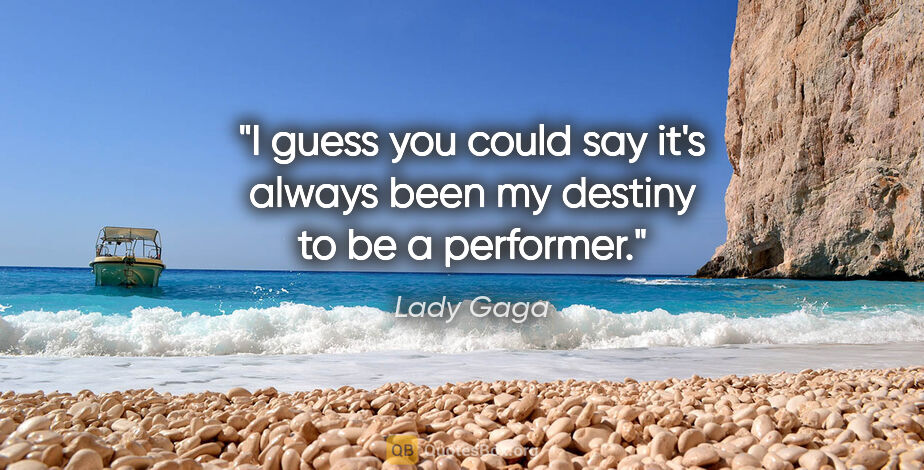 Lady Gaga quote: "I guess you could say it's always been my destiny to be a..."