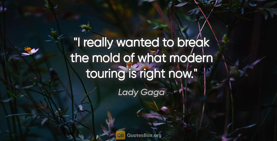 Lady Gaga quote: "I really wanted to break the mold of what modern touring is..."