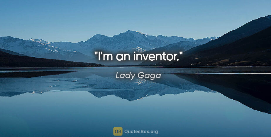 Lady Gaga quote: "I'm an inventor."
