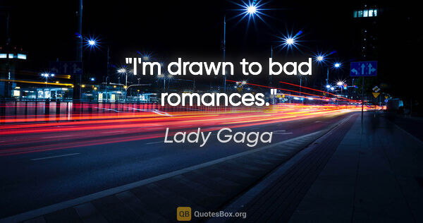 Lady Gaga quote: "I'm drawn to bad romances."