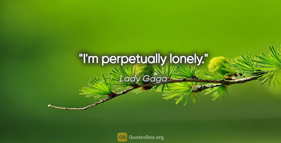 Lady Gaga quote: "I'm perpetually lonely."