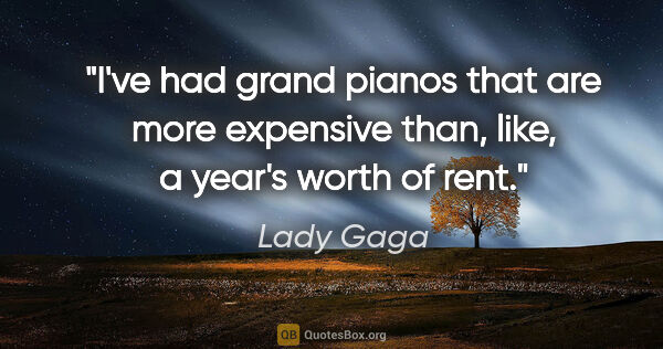 Lady Gaga quote: "I've had grand pianos that are more expensive than, like, a..."