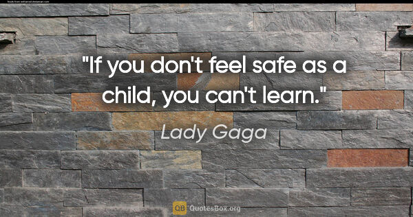 Lady Gaga quote: "If you don't feel safe as a child, you can't learn."