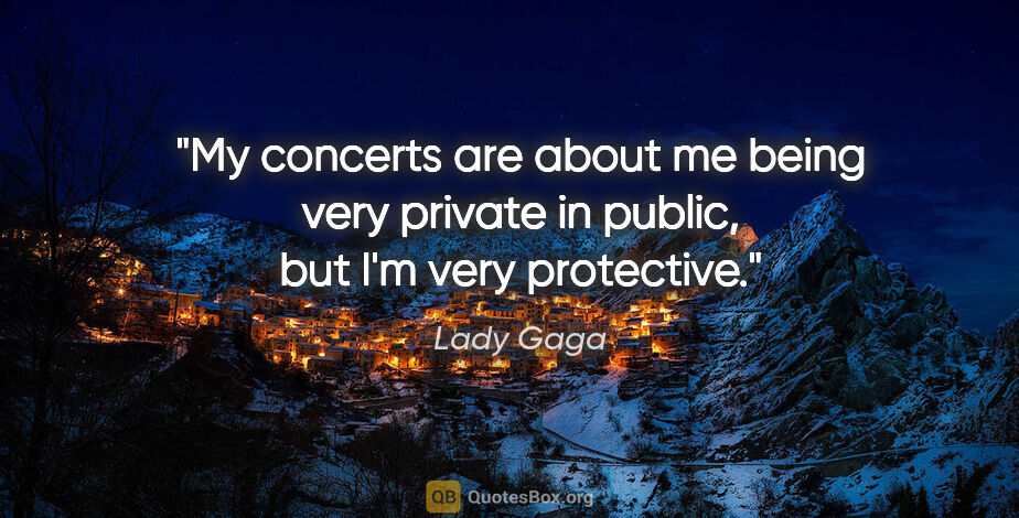 Lady Gaga quote: "My concerts are about me being very private in public, but I'm..."