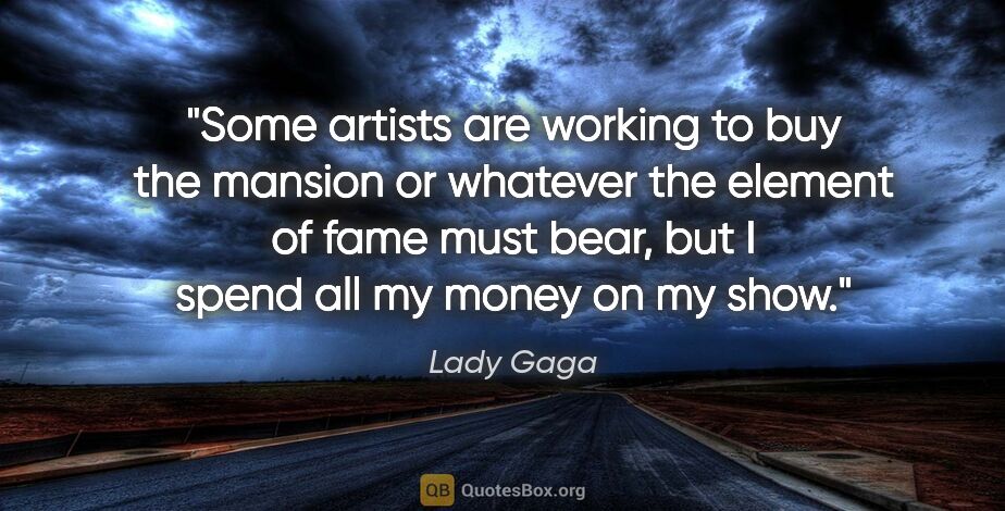 Lady Gaga quote: "Some artists are working to buy the mansion or whatever the..."