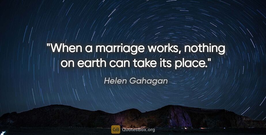 Helen Gahagan quote: "When a marriage works, nothing on earth can take its place."