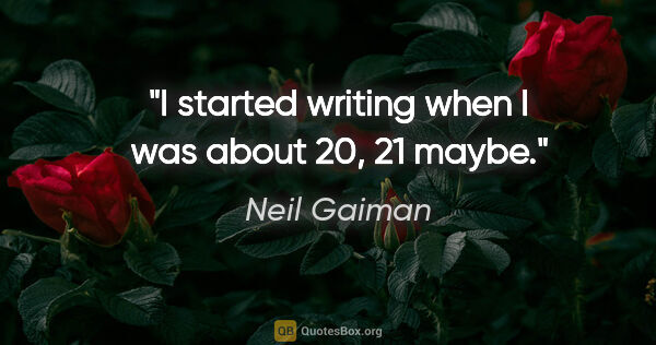 Neil Gaiman quote: "I started writing when I was about 20, 21 maybe."