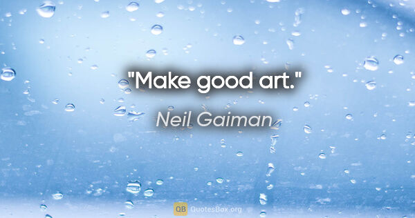 Neil Gaiman quote: "Make good art."