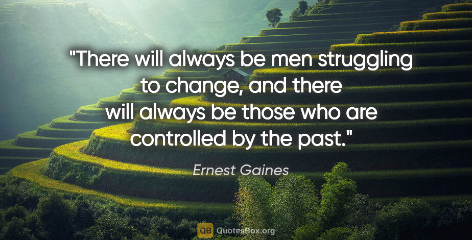 Ernest Gaines quote: "There will always be men struggling to change, and there will..."