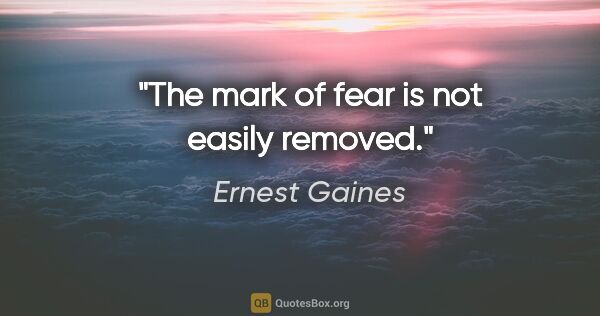 Ernest Gaines quote: "The mark of fear is not easily removed."