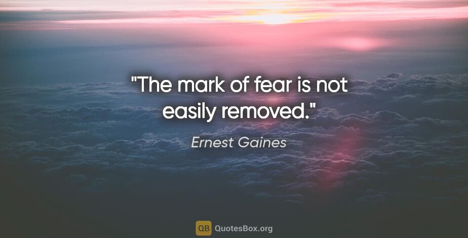 Ernest Gaines quote: "The mark of fear is not easily removed."
