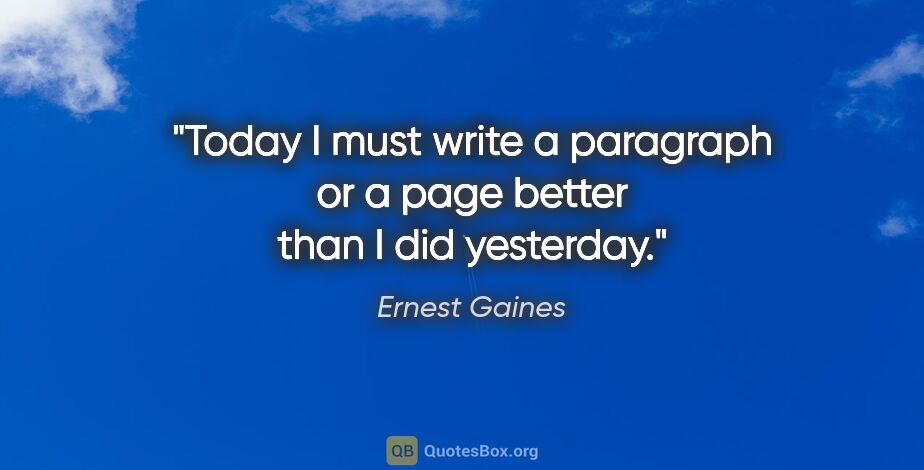 Ernest Gaines quote: "Today I must write a paragraph or a page better than I did..."