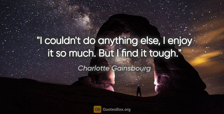 Charlotte Gainsbourg quote: "I couldn't do anything else, I enjoy it so much. But I find it..."