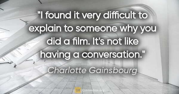 Charlotte Gainsbourg quote: "I found it very difficult to explain to someone why you did a..."