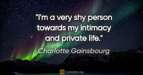 Charlotte Gainsbourg quote: "I'm a very shy person towards my intimacy and private life."