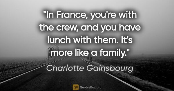 Charlotte Gainsbourg quote: "In France, you're with the crew, and you have lunch with them...."