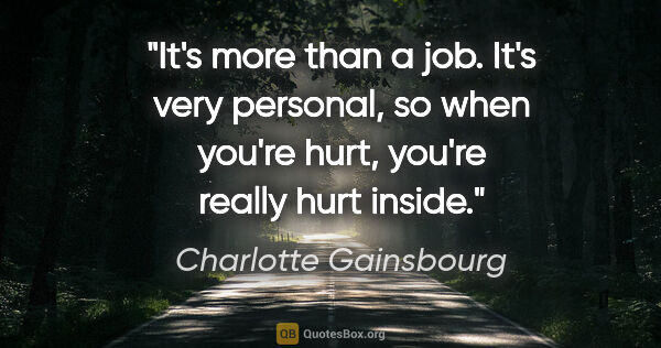 Charlotte Gainsbourg quote: "It's more than a job. It's very personal, so when you're hurt,..."