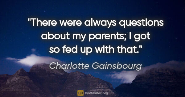 Charlotte Gainsbourg quote: "There were always questions about my parents; I got so fed up..."