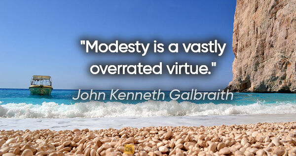 John Kenneth Galbraith quote: "Modesty is a vastly overrated virtue."
