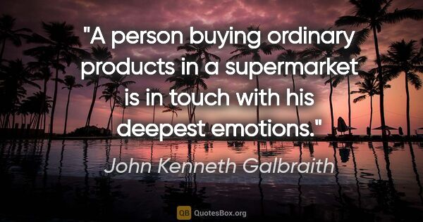 John Kenneth Galbraith quote: "A person buying ordinary products in a supermarket is in touch..."