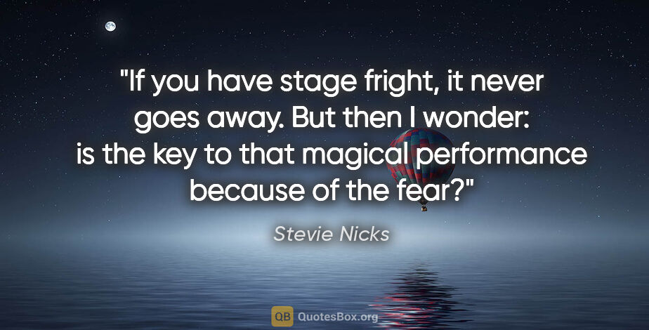 Stevie Nicks quote: "If you have stage fright, it never goes away. But then I..."