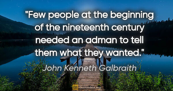 John Kenneth Galbraith quote: "Few people at the beginning of the nineteenth century needed..."
