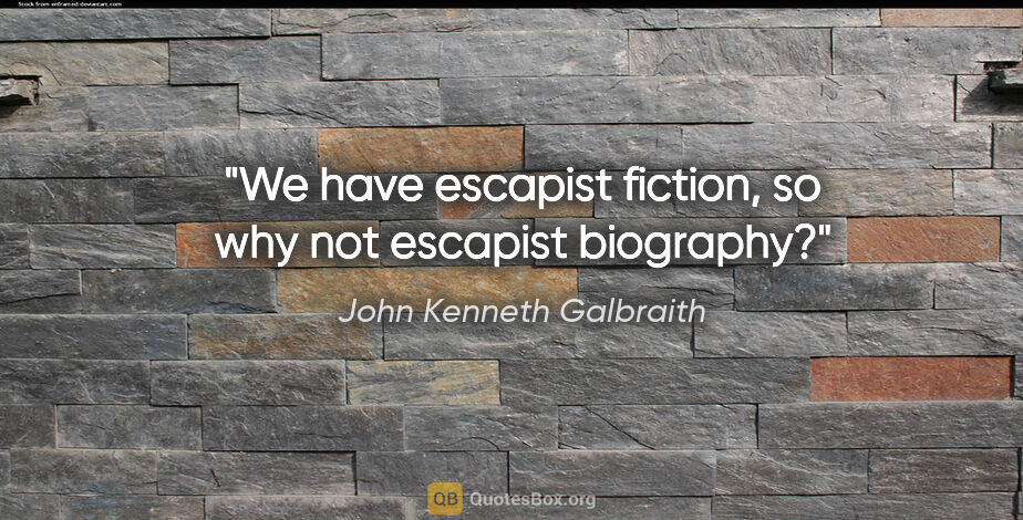 John Kenneth Galbraith quote: "We have escapist fiction, so why not escapist biography?"
