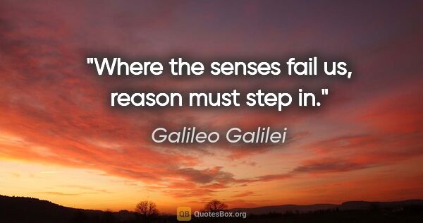 Galileo Galilei quote: "Where the senses fail us, reason must step in."